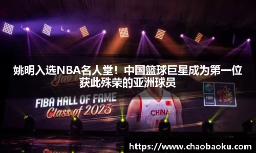 姚明入选NBA名人堂！中国篮球巨星成为第一位获此殊荣的亚洲球员