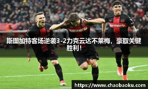 斯图加特客场逆袭3-2力克云达不莱梅，豪取关键胜利！