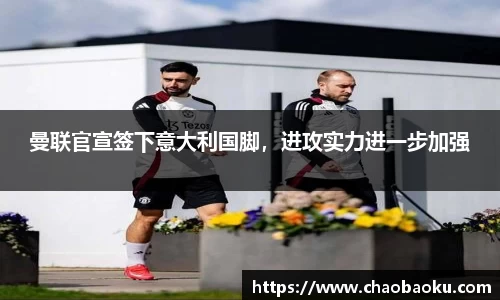 曼联官宣签下意大利国脚，进攻实力进一步加强