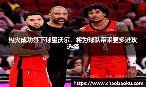 热火成功签下球星沃尔，将为球队带来更多进攻选择