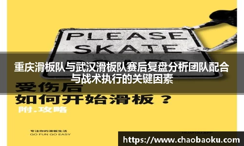 重庆滑板队与武汉滑板队赛后复盘分析团队配合与战术执行的关键因素