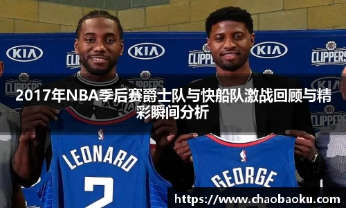 2017年NBA季后赛爵士队与快船队激战回顾与精彩瞬间分析