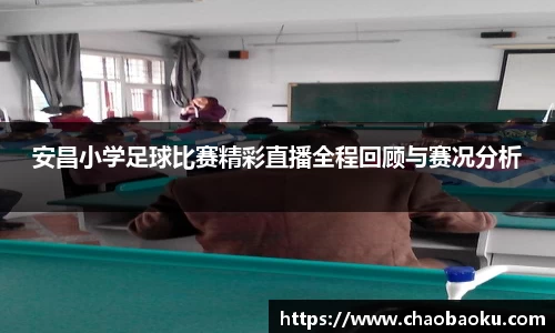 安昌小学足球比赛精彩直播全程回顾与赛况分析