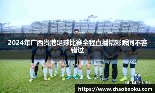2024年广西贵港足球比赛全程直播精彩瞬间不容错过