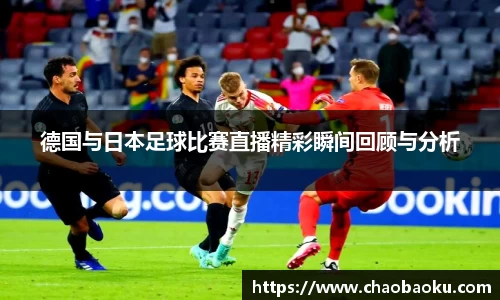 德国与日本足球比赛直播精彩瞬间回顾与分析