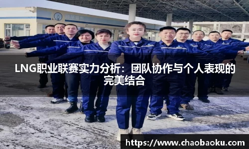 LNG职业联赛实力分析：团队协作与个人表现的完美结合