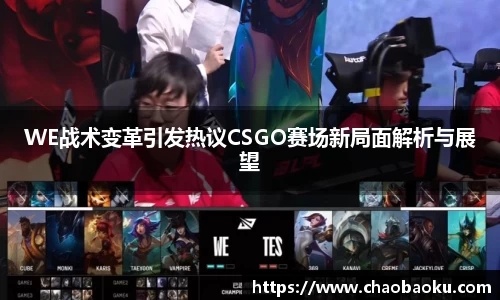 WE战术变革引发热议CSGO赛场新局面解析与展望