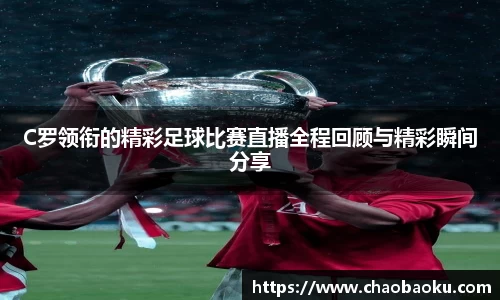 C罗领衔的精彩足球比赛直播全程回顾与精彩瞬间分享