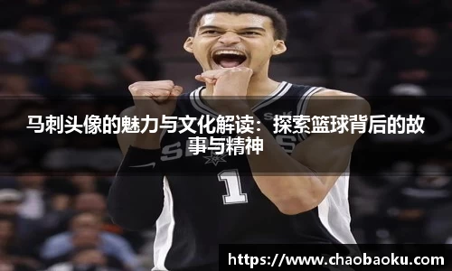 马刺头像的魅力与文化解读：探索篮球背后的故事与精神
