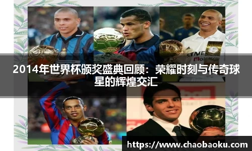 2014年世界杯颁奖盛典回顾：荣耀时刻与传奇球星的辉煌交汇