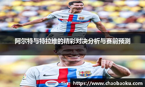 阿尔特与特拉维的精彩对决分析与赛前预测