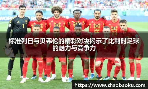 标准列日与贝弗伦的精彩对决揭示了比利时足球的魅力与竞争力