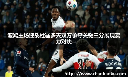 波鸿主场迎战杜塞多夫双方争夺关键三分展现实力对决
